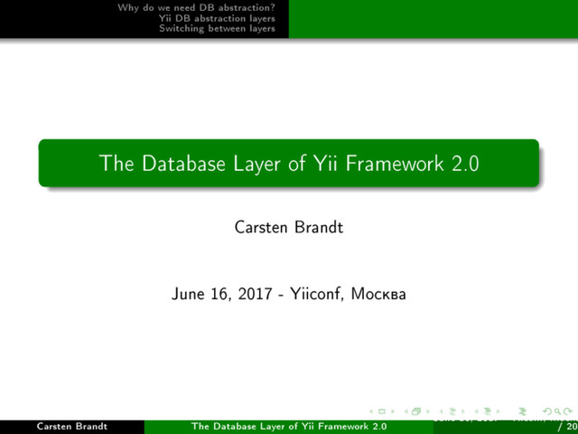 Why do we need DB abstraction?
Yii DB abstraction layers
Switching between layers
The Database Layer of Yii Framework 2.0
Carsten Brandt
June 16, 2017 - Yiiconf, Ìîñêâà
Carsten Brandt The Database Layer of Yii Framework 2.0
June 16, 2017 - Yiiconf, Ìîñêâ
/ 20
