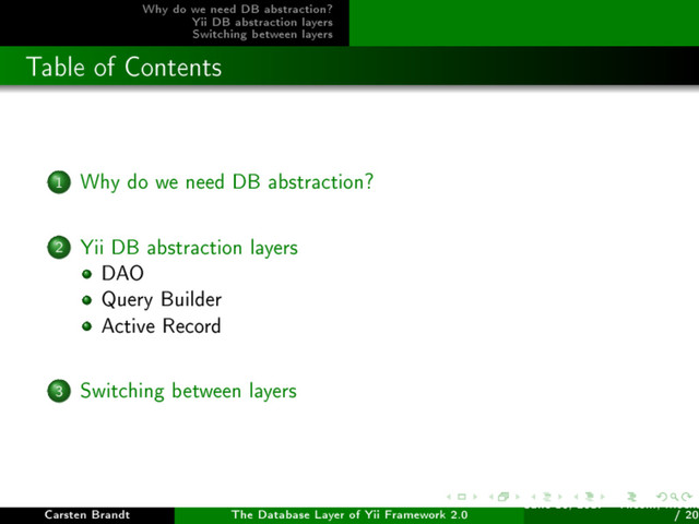 Why do we need DB abstraction?
Yii DB abstraction layers
Switching between layers
Table of Contents
1 Why do we need DB abstraction?
2 Yii DB abstraction layers
DAO
Query Builder
Active Record
3 Switching between layers
Carsten Brandt The Database Layer of Yii Framework 2.0
June 16, 2017 - Yiiconf, Ìîñêâ
/ 20
