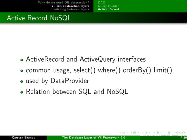Why do we need DB abstraction?
Yii DB abstraction layers
Switching between layers
DAO
Query Builder
Active Record
Active Record NoSQL
ActiveRecord and ActiveQuery interfaces
common usage, select() where() orderBy() limit()
used by DataProvider
Relation between SQL and NoSQL
Carsten Brandt The Database Layer of Yii Framework 2.0
June 16, 2017 - Yiiconf, Ìîñêâ
/ 20
