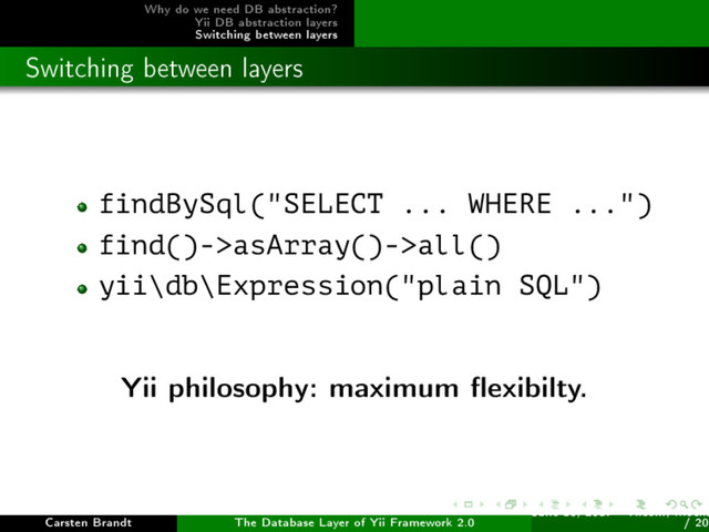 Why do we need DB abstraction?
Yii DB abstraction layers
Switching between layers
Switching between layers
findBySql("SELECT ... WHERE ...")
find()->asArray()->all()
yii\db\Expression("plain SQL")
Yii philosophy: maximum exibilty.
Carsten Brandt The Database Layer of Yii Framework 2.0
June 16, 2017 - Yiiconf, Ìîñêâ
/ 20
