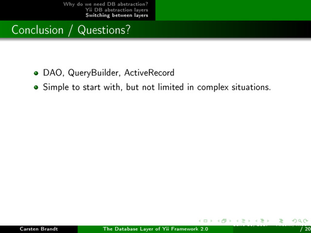 Why do we need DB abstraction?
Yii DB abstraction layers
Switching between layers
Conclusion / Questions?
DAO, QueryBuilder, ActiveRecord
Simple to start with, but not limited in complex situations.
Carsten Brandt The Database Layer of Yii Framework 2.0
June 16, 2017 - Yiiconf, Ìîñêâ
/ 20
