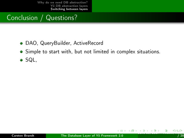 Why do we need DB abstraction?
Yii DB abstraction layers
Switching between layers
Conclusion / Questions?
DAO, QueryBuilder, ActiveRecord
Simple to start with, but not limited in complex situations.
SQL,
Carsten Brandt The Database Layer of Yii Framework 2.0
June 16, 2017 - Yiiconf, Ìîñêâ
/ 20
