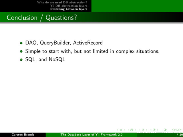 Why do we need DB abstraction?
Yii DB abstraction layers
Switching between layers
Conclusion / Questions?
DAO, QueryBuilder, ActiveRecord
Simple to start with, but not limited in complex situations.
SQL, and NoSQL
Carsten Brandt The Database Layer of Yii Framework 2.0
June 16, 2017 - Yiiconf, Ìîñêâ
/ 20

