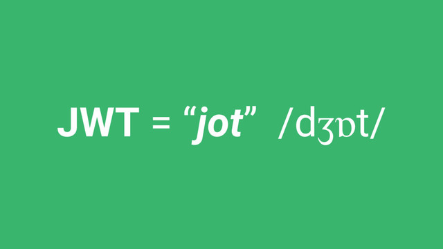 JWT = “jot” /dʒɒt/
