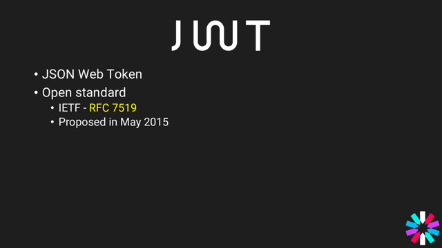 • JSON Web Token
• Open standard
• IETF - RFC 7519
• Proposed in May 2015
