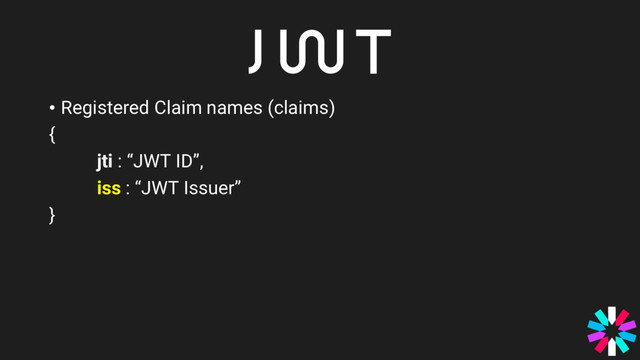 • Registered Claim names (claims)
{
jti : “JWT ID”,
iss : “JWT Issuer”
}
