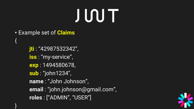 • Example set of Claims
{
jti : “42987532342”,
iss : “my-service”,
exp : 1494580678,
sub : “john1234”,
name : “John Johnson”,
email : “john.johnson@gmail.com”,
roles : [“ADMIN”, “USER”]
}
