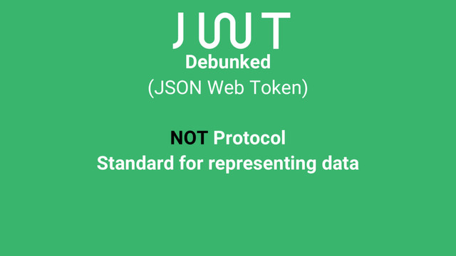 Debunked
(JSON Web Token)
NOT Protocol
Standard for representing data

