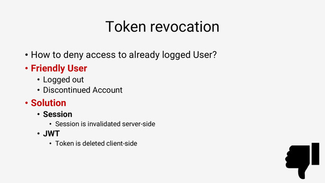 Token revocation
• How to deny access to already logged User?
• Friendly User
• Logged out
• Discontinued Account
• Solution
• Session
• Session is invalidated server-side
• JWT
• Token is deleted client-side
