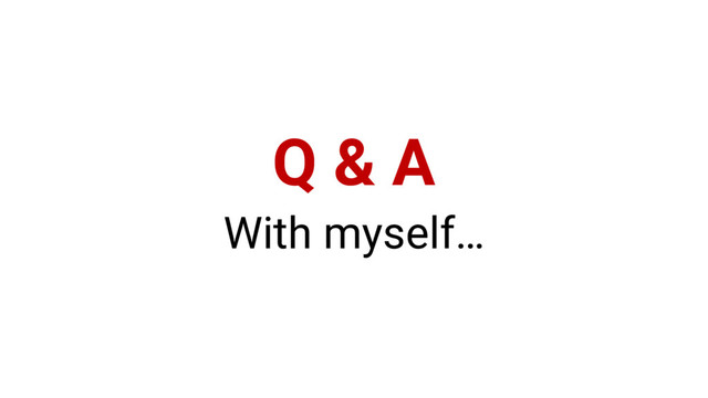 Q & A
With myself…
