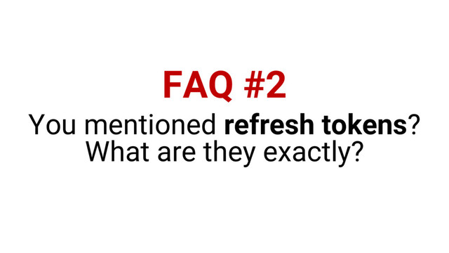 FAQ #2
You mentioned refresh tokens?
What are they exactly?
