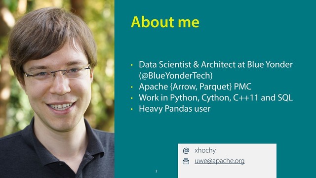 2
• Data Scientist & Architect at Blue Yonder
(@BlueYonderTech)
• Apache {Arrow, Parquet} PMC
• Work in Python, Cython, C++11 and SQL
• Heavy Pandas user
About me
xhochy
uwe@apache.org
