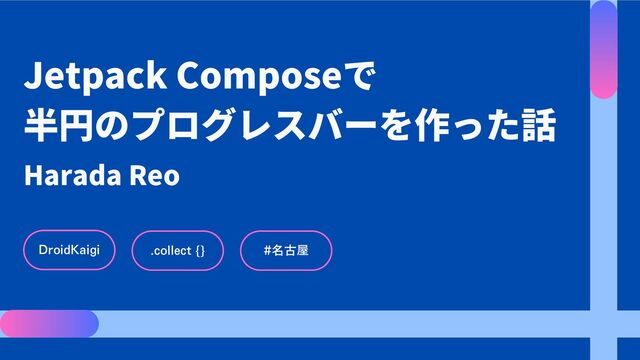 Harada Reo
DroidKaigi #名古屋
.collect {}
Jetpack Composeで
半円のプログレスバーを作った話
