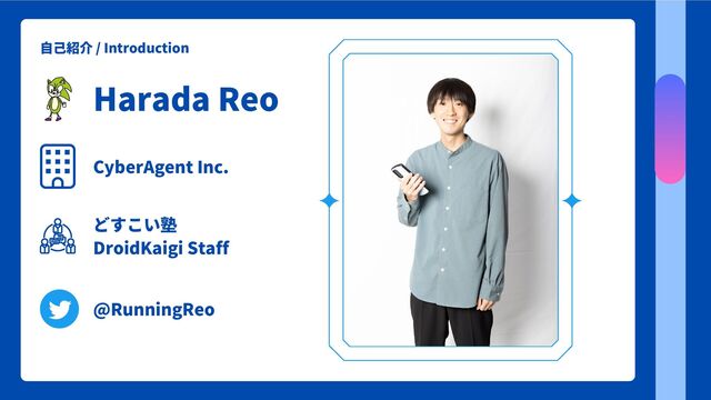 Harada Reo
CyberAgent Inc.
どすこい塾
DroidKaigi Staff
@RunningReo
自己紹介 / Introduction
