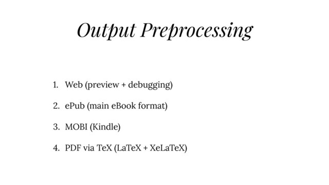 Output Preprocessing
1. Web (preview + debugging)
2. ePub (main eBook format)
3. MOBI (Kindle)
4. PDF via TeX (LaTeX + XeLaTeX)
