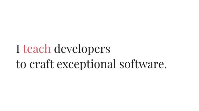 I teach developers
to craft exceptional software.
