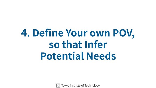 4. Deﬁne Your own POV,
so that Infer
Potential Needs
