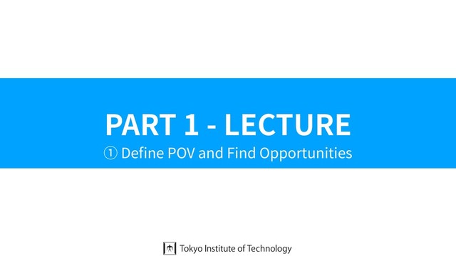 PART 1 - LECTURE
① Deﬁne POV and Find Opportunities
