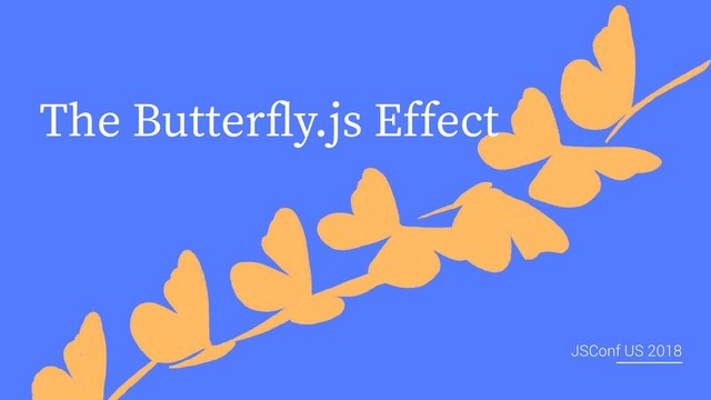 The Butterﬂy.js Effect
JSConf US 2018
