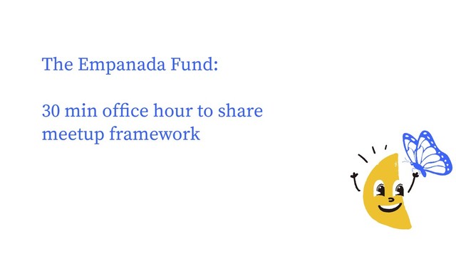 The Empanada Fund:
30 min ofﬁce hour to share
meetup framework

