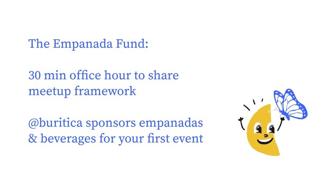 The Empanada Fund:
30 min ofﬁce hour to share
meetup framework
@buritica sponsors empanadas
& beverages for your ﬁrst event
