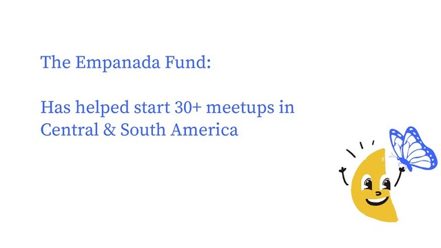 The Empanada Fund:
Has helped start 30+ meetups in
Central & South America

