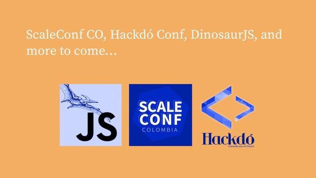 ScaleConf CO, Hackdó Conf, DinosaurJS, and
more to come…
