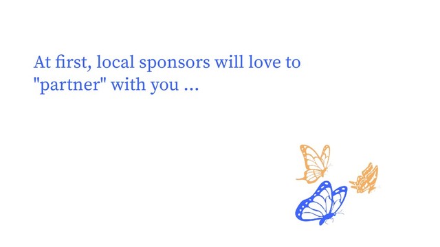 At ﬁrst, local sponsors will love to
"partner" with you ...
