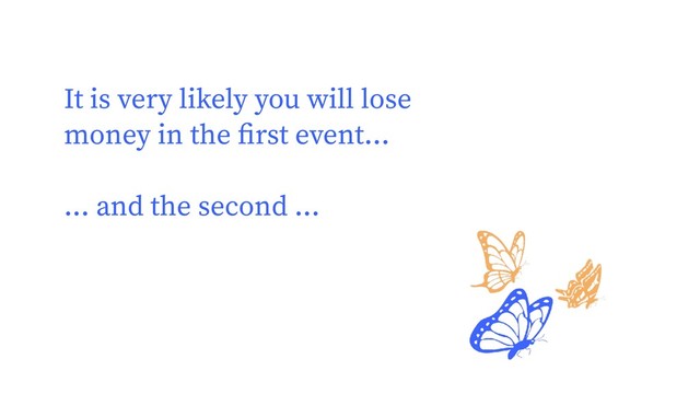 It is very likely you will lose
money in the ﬁrst event...
... and the second ...

