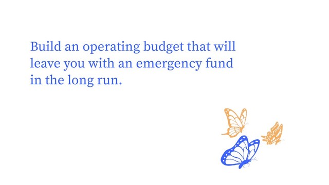 Build an operating budget that will
leave you with an emergency fund
in the long run.
