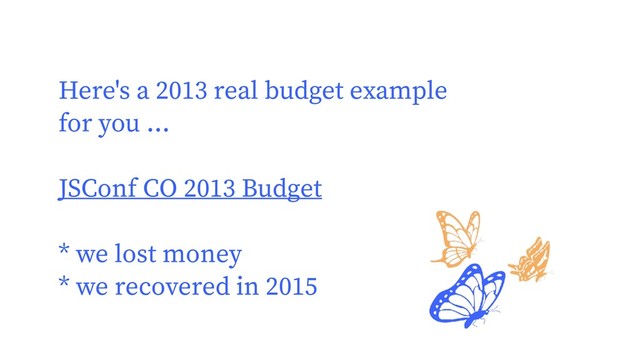 Here's a 2013 real budget example
for you ...
JSConf CO 2013 Budget
* we lost money
* we recovered in 2015
