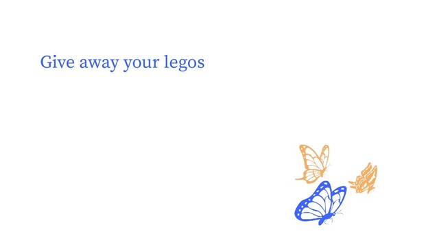 Give away your legos
