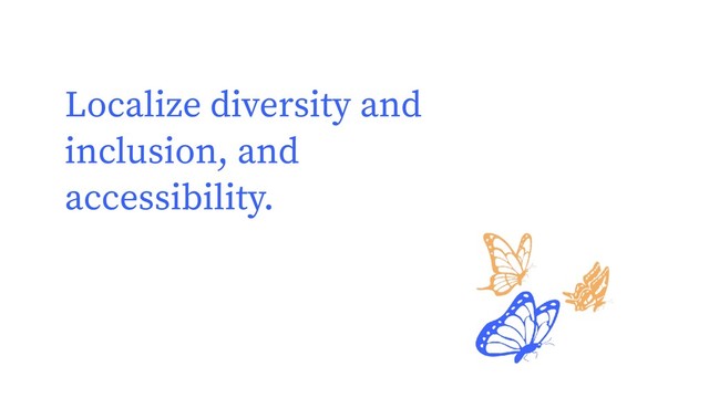 Localize diversity and
inclusion, and
accessibility.
