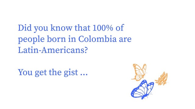 Did you know that 100% of
people born in Colombia are
Latin-Americans?
You get the gist ...
