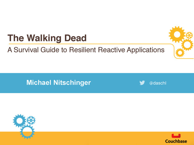 The Walking Dead
A Survival Guide to Resilient Reactive Applications
Michael Nitschinger @daschl
