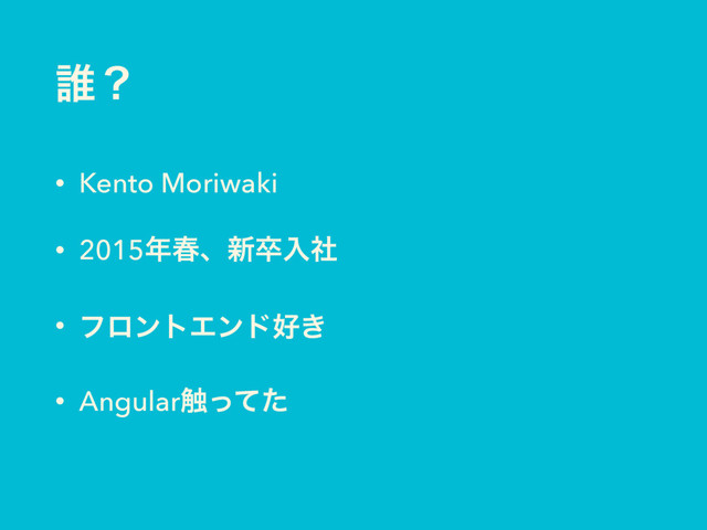 ୭ʁ
• Kento Moriwaki
• 2015೥य़ɺ৽ଔೖࣾ
• ϑϩϯτΤϯυ޷͖
• Angular৮ͬͯͨ

