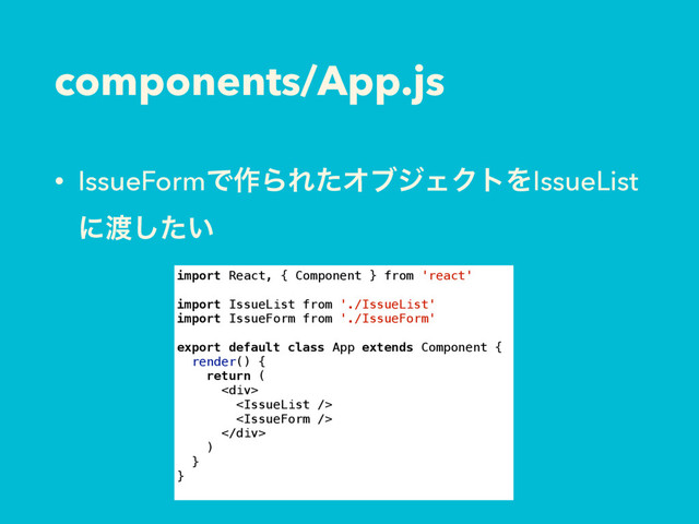 components/App.js
• IssueFormͰ࡞ΒΕͨΦϒδΣΫτΛIssueList
ʹ౉͍ͨ͠
import React, { Component } from 'react'
import IssueList from './IssueList'
import IssueForm from './IssueForm'
export default class App extends Component {
render() {
return (
<div>


</div>
)
}
}
