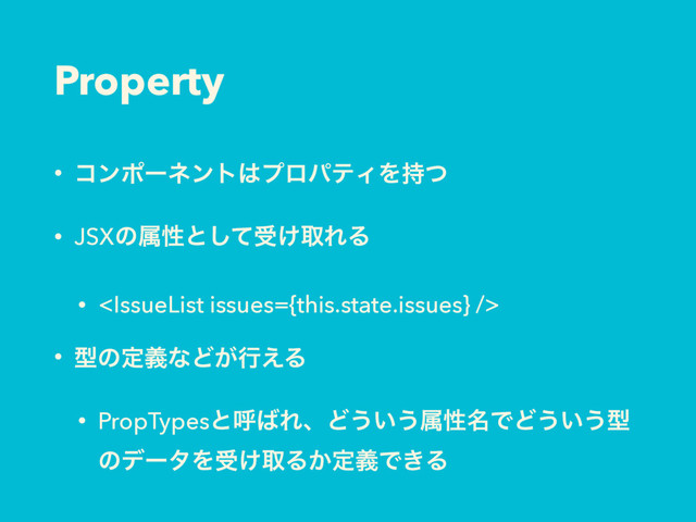 Property
• ίϯϙʔωϯτ͸ϓϩύςΟΛ࣋ͭ
• JSXͷଐੑͱͯ͠ड͚औΕΔ
• 
• ܕͷఆٛͳͲ͕ߦ͑Δ
• PropTypesͱݺ͹ΕɺͲ͏͍͏ଐੑ໊ͰͲ͏͍͏ܕ
ͷσʔλΛड͚औΔ͔ఆٛͰ͖Δ
