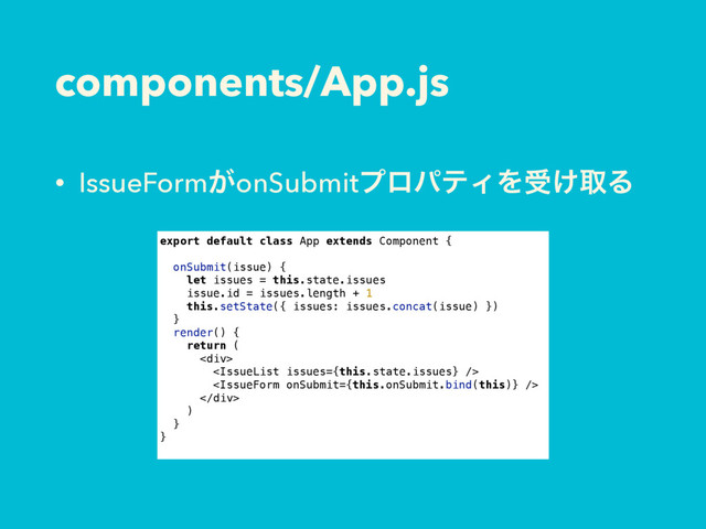 components/App.js
• IssueForm͕onSubmitϓϩύςΟΛड͚औΔ
export default class App extends Component {
onSubmit(issue) {
let issues = this.state.issues
issue.id = issues.length + 1
this.setState({ issues: issues.concat(issue) })
}
render() {
return (
<div>


</div>
)
}
}
