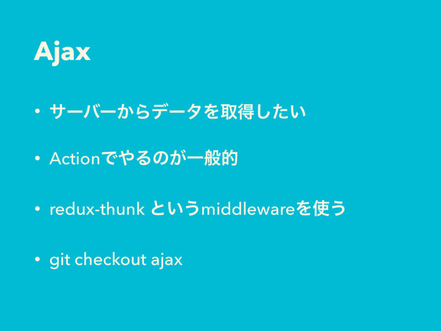 Ajax
• αʔόʔ͔ΒσʔλΛऔಘ͍ͨ͠
• ActionͰ΍Δͷ͕Ұൠత
• redux-thunk ͱ͍͏middlewareΛ࢖͏
• git checkout ajax
