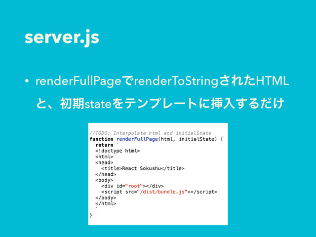 server.js
• renderFullPageͰrenderToString͞ΕͨHTML
ͱɺॳظstateΛςϯϓϨʔτʹૠೖ͢Δ͚ͩ
//TODO: Interpolate html and initialState
function renderFullPage(html, initialState) {
return `



React Sokushu


<div></div>



`
}
