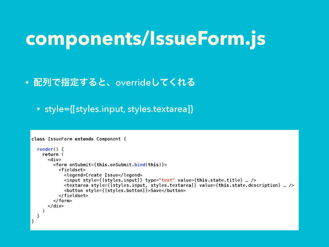 components/IssueForm.js
• ഑ྻͰࢦఆ͢Δͱɺoverrideͯ͘͠ΕΔ
• style={[styles.input, styles.textarea]}
class IssueForm extends Component {
render() {
return (
<div>


Create Issue


Save


</div>
)
}
}
