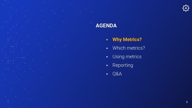 5
AGENDA
⬝ Why Metrics?
⬝ Which metrics?
⬝ Using metrics
⬝ Reporting
⬝ Q&A
