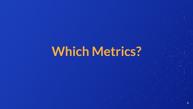 Which Metrics?
8
