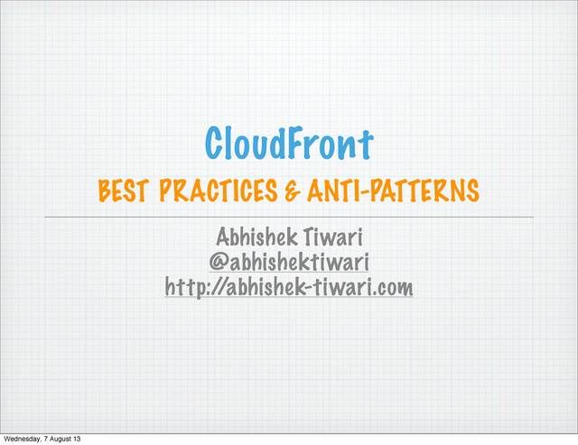 CloudFront
BEST PRACTICES & ANTI-PATTERNS
Abhishek Tiwari
@abhishektiwari
http:/
/abhishek-tiwari.com
Wednesday, 7 August 13
