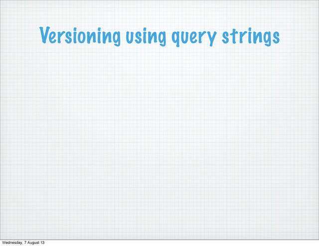 Versioning using query strings
Wednesday, 7 August 13

