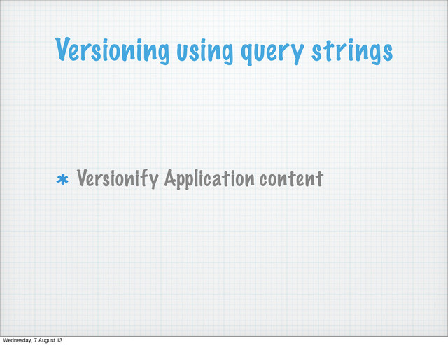 Versioning using query strings
Versionify Application content
Wednesday, 7 August 13

