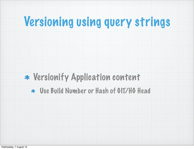 Versioning using query strings
Versionify Application content
Use Build Number or Hash of GIT/HG Head
Wednesday, 7 August 13
