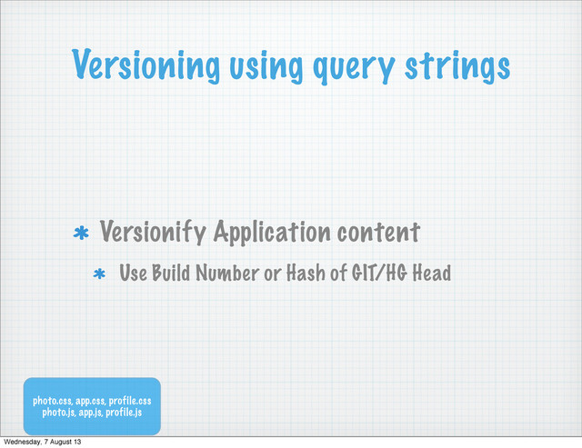 Versioning using query strings
Versionify Application content
Use Build Number or Hash of GIT/HG Head
photo.css, app.css, profile.css
photo.js, app.js, profile.js
Wednesday, 7 August 13
