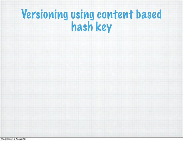 Versioning using content based
hash key
Wednesday, 7 August 13
